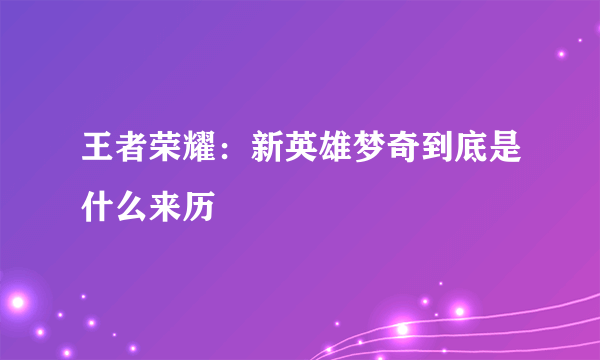 王者荣耀：新英雄梦奇到底是什么来历