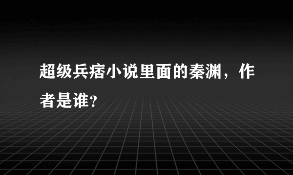 超级兵痞小说里面的秦渊，作者是谁？