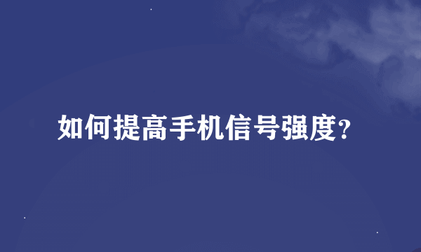 如何提高手机信号强度？