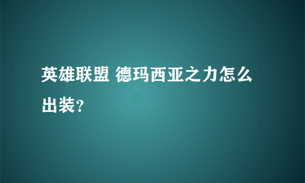 英雄联盟 德玛西亚之力怎么出装？