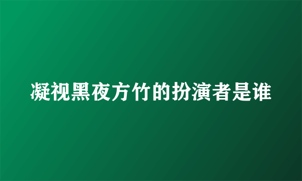 凝视黑夜方竹的扮演者是谁