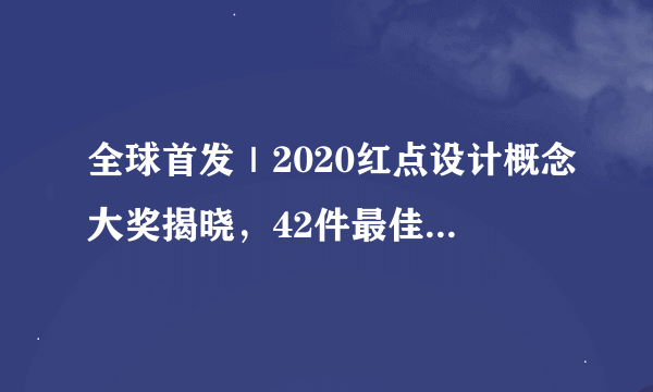 全球首发｜2020红点设计概念大奖揭晓，42件最佳设计作品完整榜单出炉！