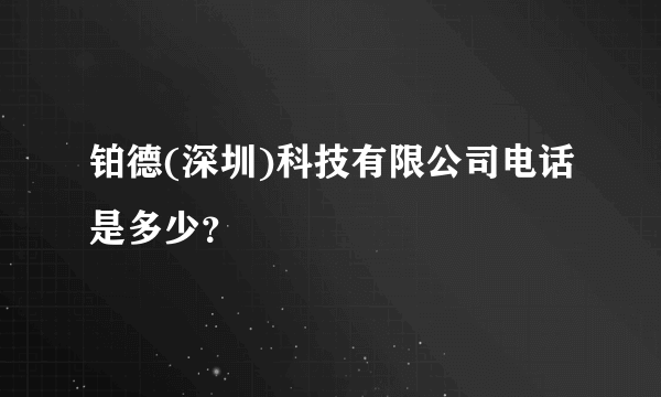 铂德(深圳)科技有限公司电话是多少？