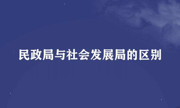 民政局与社会发展局的区别