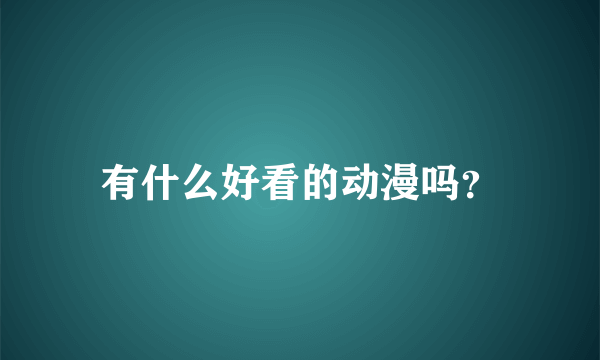 有什么好看的动漫吗？