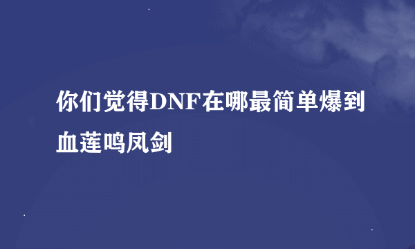 你们觉得DNF在哪最简单爆到血莲鸣凤剑