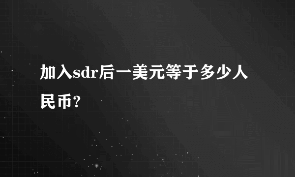 加入sdr后一美元等于多少人民币?