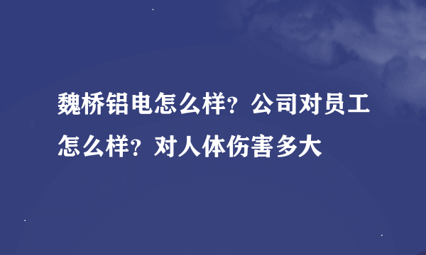 魏桥铝电怎么样？公司对员工怎么样？对人体伤害多大