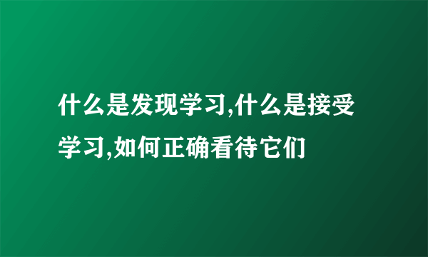 什么是发现学习,什么是接受学习,如何正确看待它们