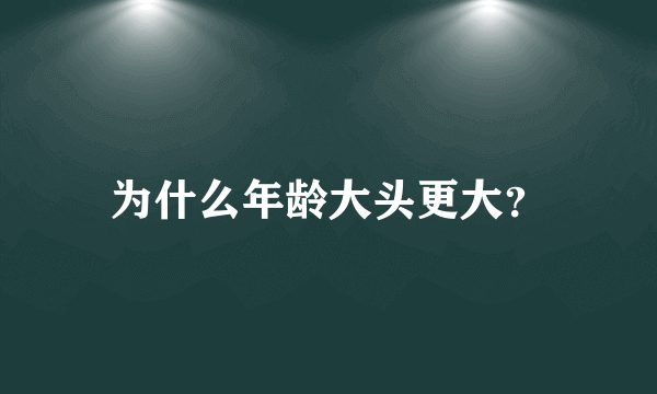 为什么年龄大头更大？