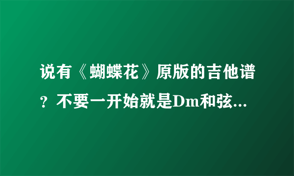 说有《蝴蝶花》原版的吉他谱？不要一开始就是Dm和弦的那个。要有solo的，双吉他版本的。