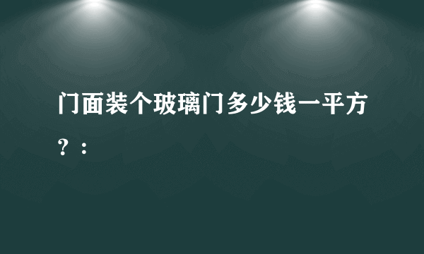 门面装个玻璃门多少钱一平方？: