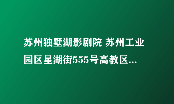 苏州独墅湖影剧院 苏州工业园区星湖街555号高教区地铁哪一站可到