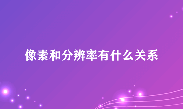 像素和分辨率有什么关系