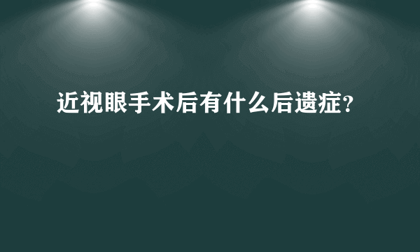 近视眼手术后有什么后遗症？