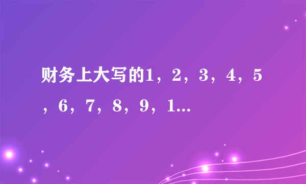 财务上大写的1，2，3，4，5，6，7，8，9，10，百，千，万，元