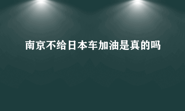 南京不给日本车加油是真的吗