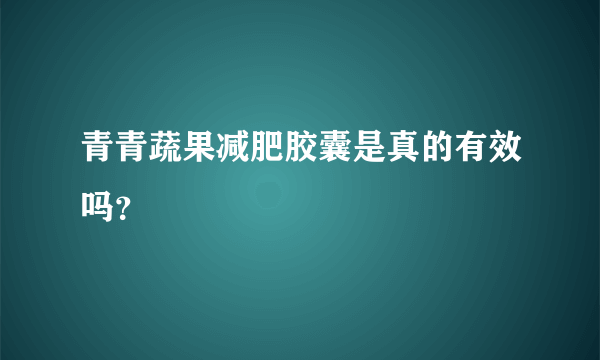 青青蔬果减肥胶囊是真的有效吗？