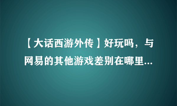 【大话西游外传】好玩吗，与网易的其他游戏差别在哪里？还是没差别。。。。