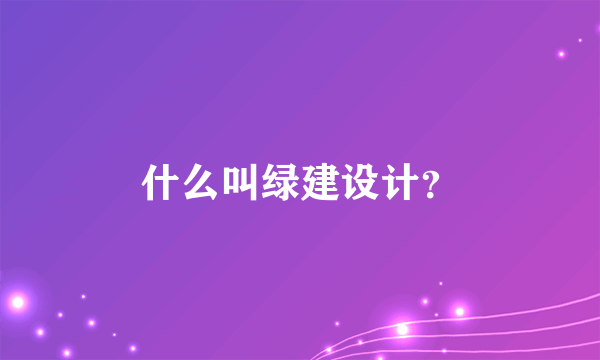 什么叫绿建设计？