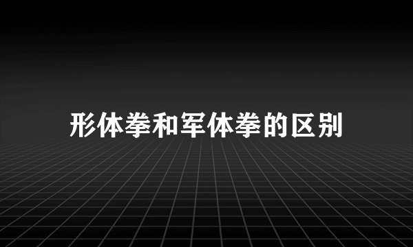 形体拳和军体拳的区别