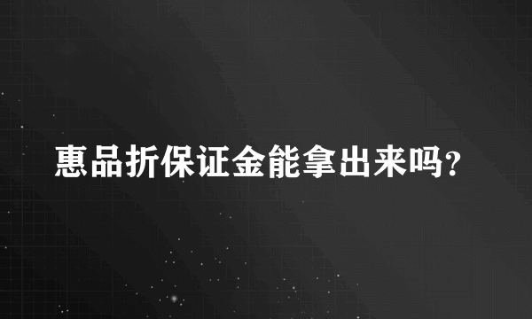 惠品折保证金能拿出来吗？