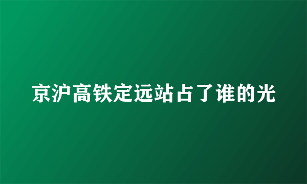 京沪高铁定远站占了谁的光