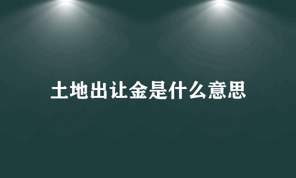 土地出让金是什么意思