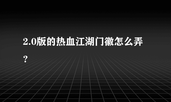 2.0版的热血江湖门徽怎么弄？