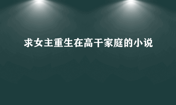 求女主重生在高干家庭的小说