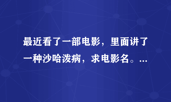 最近看了一部电影，里面讲了一种沙哈泼病，求电影名。大神们棒棒忙。