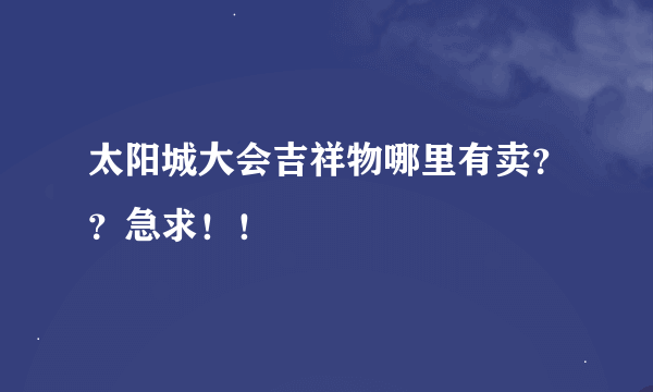 太阳城大会吉祥物哪里有卖？？急求！！