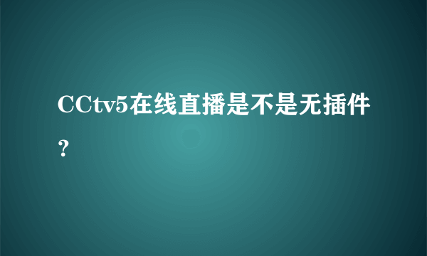 CCtv5在线直播是不是无插件？