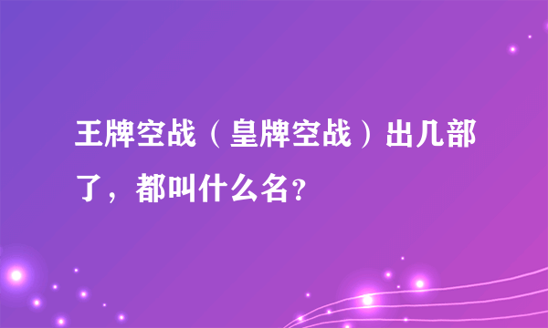 王牌空战（皇牌空战）出几部了，都叫什么名？