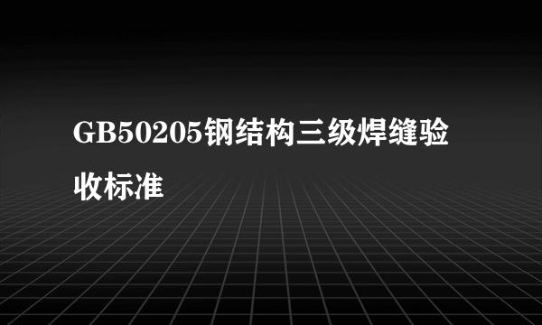 GB50205钢结构三级焊缝验收标准