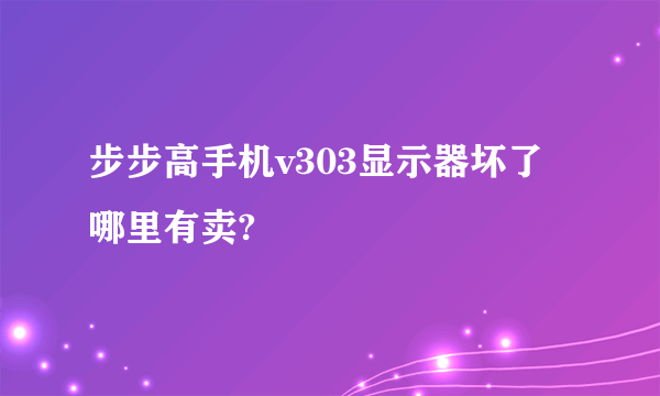 步步高手机v303显示器坏了哪里有卖?