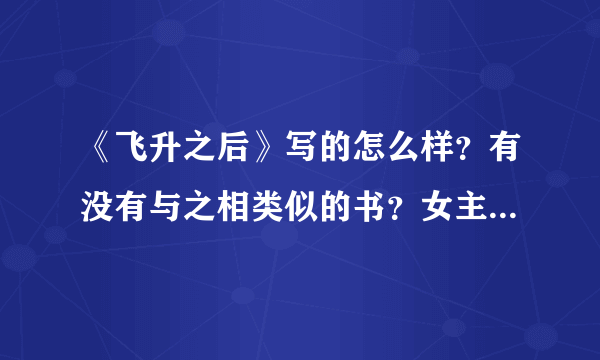 《飞升之后》写的怎么样？有没有与之相类似的书？女主角是一个的？