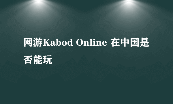 网游Kabod Online 在中国是否能玩