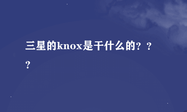 三星的knox是干什么的？？？