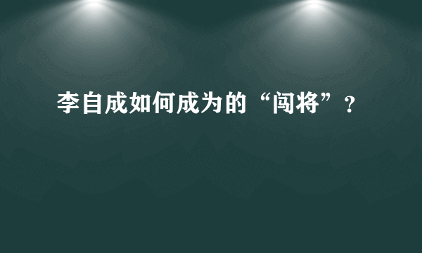 李自成如何成为的“闯将”？