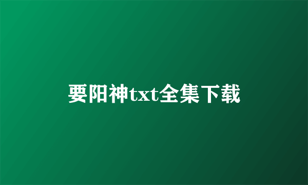 要阳神txt全集下载