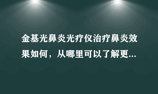 金基光鼻炎光疗仪治疗鼻炎效果如何，从哪里可以了解更多信息？