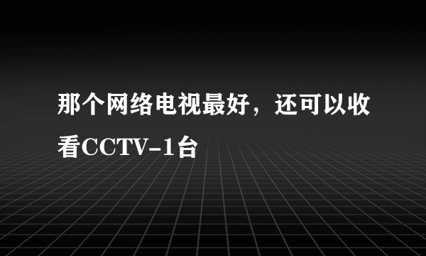 那个网络电视最好，还可以收看CCTV-1台