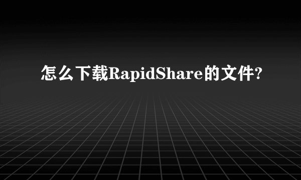 怎么下载RapidShare的文件?