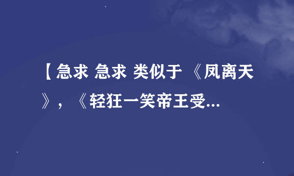 【急求 急求 类似于 《凤离天》，《轻狂一笑帝王受》，《魅皇邪帝》的古风耽美帝王受小说，必须要