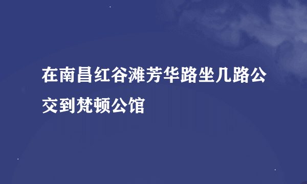 在南昌红谷滩芳华路坐几路公交到梵顿公馆