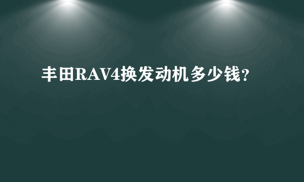 丰田RAV4换发动机多少钱？