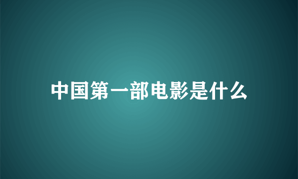 中国第一部电影是什么