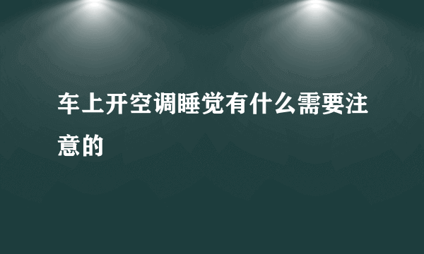 车上开空调睡觉有什么需要注意的