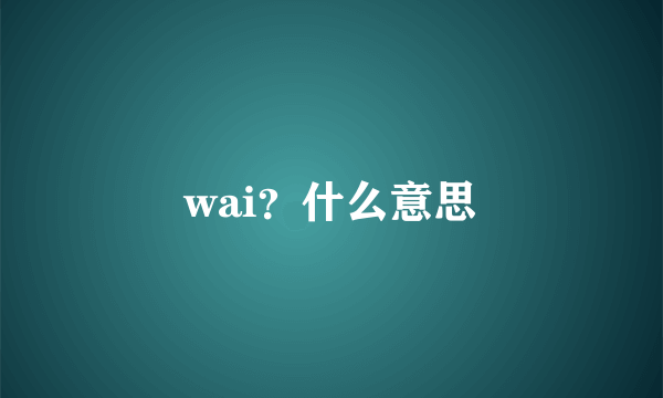 wai？什么意思